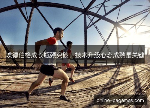 埃德伯格成长瓶颈突破，技术升级心态成熟是关键