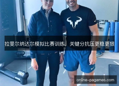 拉斐尔纳达尔模拟比赛训练,关键分抗压更稳更狠 拉斐尔纳达尔模拟比赛训练,关键分抗压更稳更狠